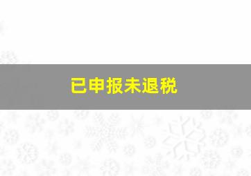 已申报未退税