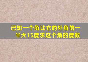 已知一个角比它的补角的一半大15度求这个角的度数