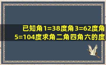 已知角1=38度角3=62度角5=104度求角二角四角六的度数