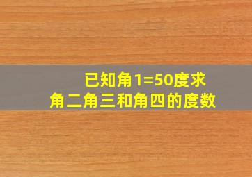 已知角1=50度求角二角三和角四的度数