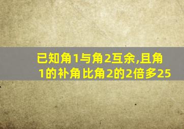 已知角1与角2互余,且角1的补角比角2的2倍多25