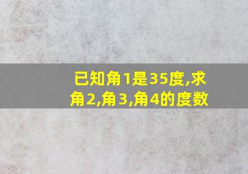 已知角1是35度,求角2,角3,角4的度数