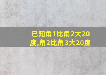 已知角1比角2大20度,角2比角3大20度