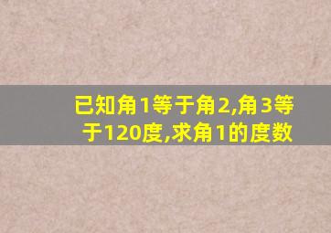 已知角1等于角2,角3等于120度,求角1的度数