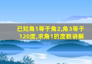 已知角1等于角2,角3等于120度,求角1的度数讲解