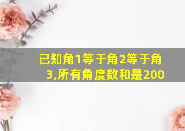 已知角1等于角2等于角3,所有角度数和是200