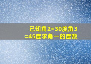 已知角2=30度角3=45度求角一的度数