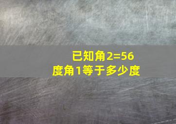 已知角2=56度角1等于多少度