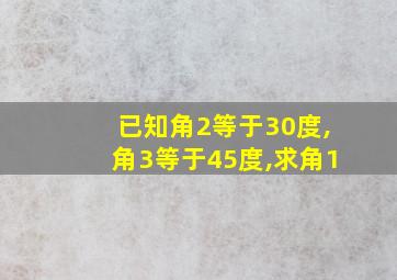 已知角2等于30度,角3等于45度,求角1