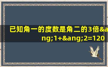 已知角一的度数是角二的3倍∠1+∠2=120度求角二的度数