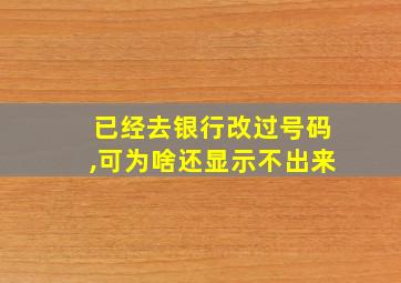 已经去银行改过号码,可为啥还显示不出来