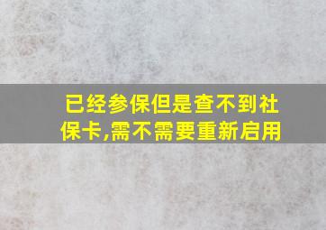 已经参保但是查不到社保卡,需不需要重新启用