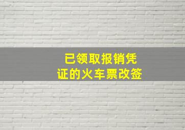 已领取报销凭证的火车票改签