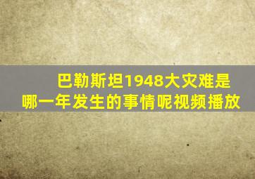 巴勒斯坦1948大灾难是哪一年发生的事情呢视频播放