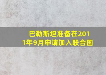 巴勒斯坦准备在2011年9月申请加入联合国