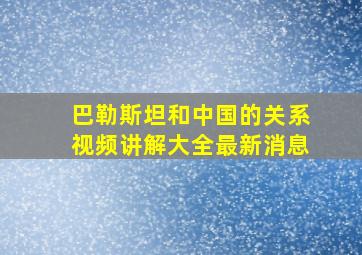 巴勒斯坦和中国的关系视频讲解大全最新消息