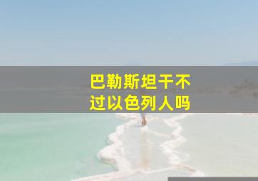 巴勒斯坦干不过以色列人吗