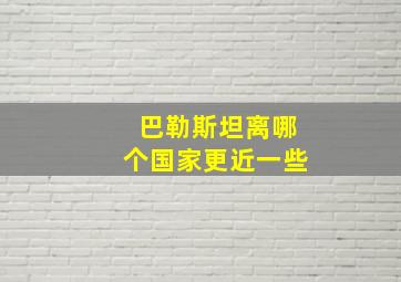 巴勒斯坦离哪个国家更近一些