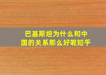 巴基斯坦为什么和中国的关系那么好呢知乎