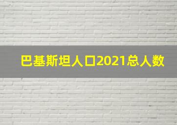 巴基斯坦人口2021总人数