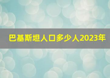 巴基斯坦人口多少人2023年