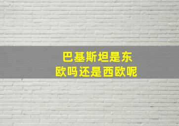 巴基斯坦是东欧吗还是西欧呢