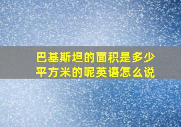 巴基斯坦的面积是多少平方米的呢英语怎么说