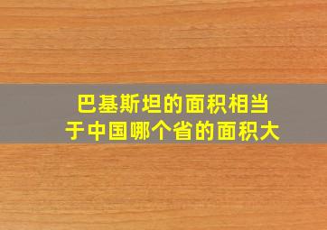 巴基斯坦的面积相当于中国哪个省的面积大