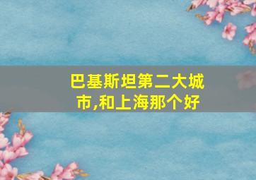 巴基斯坦第二大城市,和上海那个好