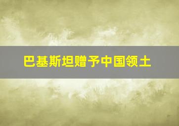 巴基斯坦赠予中国领土