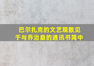 巴尔扎克的文艺观散见于与乔治桑的通讯书简中