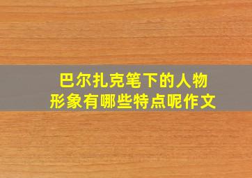 巴尔扎克笔下的人物形象有哪些特点呢作文