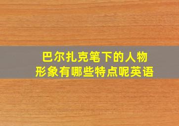 巴尔扎克笔下的人物形象有哪些特点呢英语