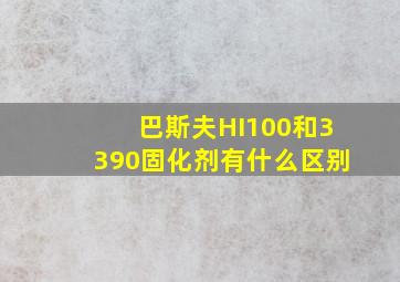 巴斯夫HI100和3390固化剂有什么区别