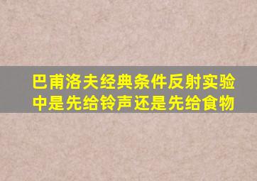 巴甫洛夫经典条件反射实验中是先给铃声还是先给食物