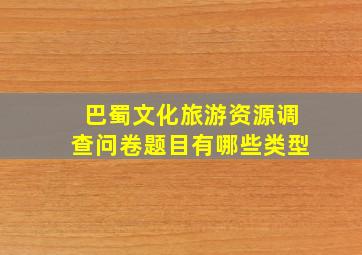 巴蜀文化旅游资源调查问卷题目有哪些类型