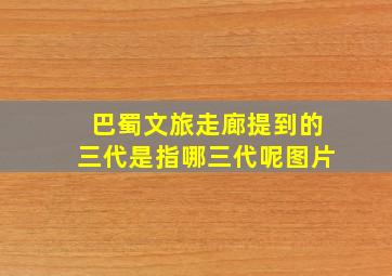 巴蜀文旅走廊提到的三代是指哪三代呢图片