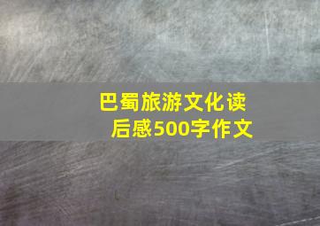 巴蜀旅游文化读后感500字作文