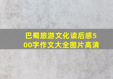 巴蜀旅游文化读后感500字作文大全图片高清