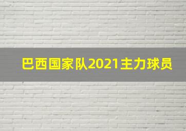 巴西国家队2021主力球员