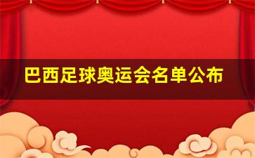 巴西足球奥运会名单公布