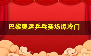 巴黎奥运乒乓赛场爆冷门