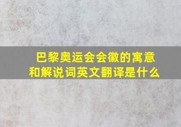 巴黎奥运会会徽的寓意和解说词英文翻译是什么