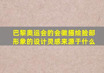 巴黎奥运会的会徽描绘脸部形象的设计灵感来源于什么