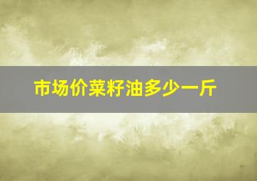 市场价菜籽油多少一斤