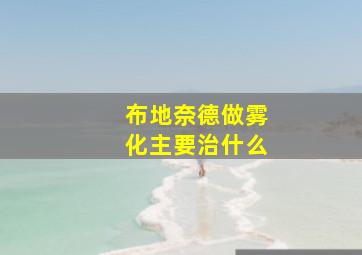 布地奈德做雾化主要治什么