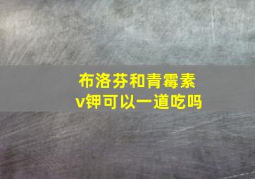 布洛芬和青霉素v钾可以一道吃吗