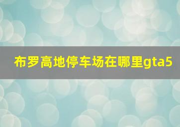 布罗高地停车场在哪里gta5