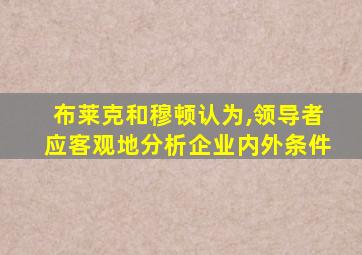 布莱克和穆顿认为,领导者应客观地分析企业内外条件