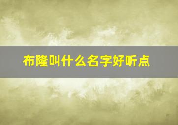 布隆叫什么名字好听点